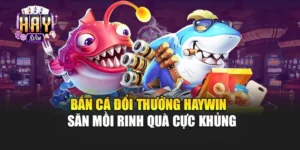 Bắn Cá Đổi Thưởng Haywin – Săn Mồi Rinh Quà Cực Khủng