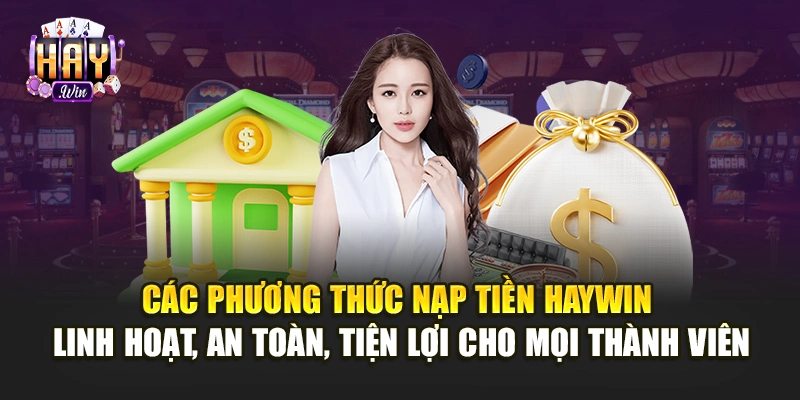 Các phương thức nạp tiền Haywin linh hoạt, an toàn, tiện lợi cho mọi thành viên