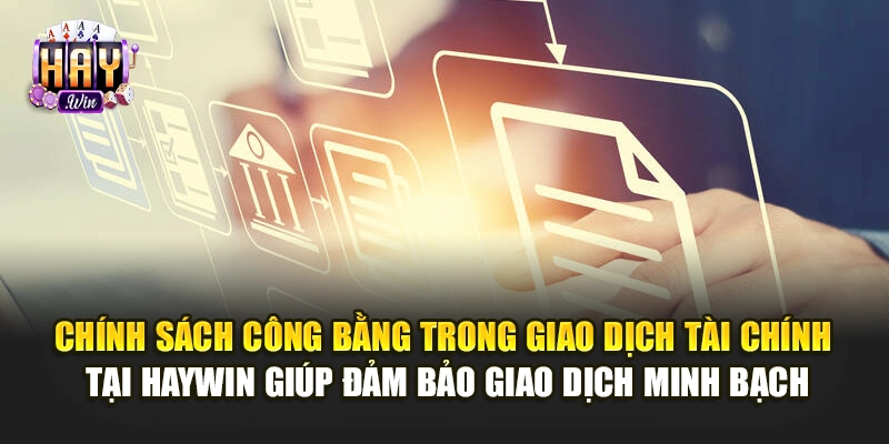 Chính sách công bằng trong giao dịch tài chính tại Haywin giúp đảm bảo giao dịch minh bạch