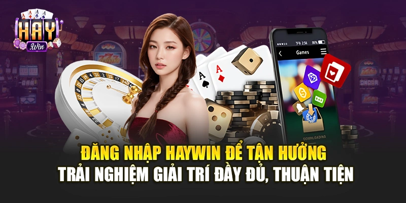 Đăng nhập Haywin để tận hưởng trải nghiệm giải trí đầy đủ, thuận tiện
