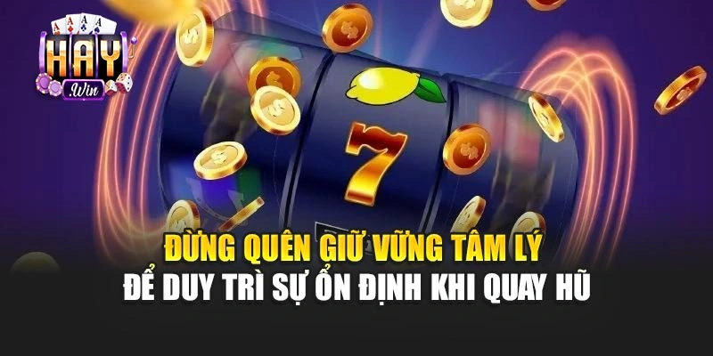 Đừng quên giữ vững tâm lý để duy trì sự ổn định khi quay hũ