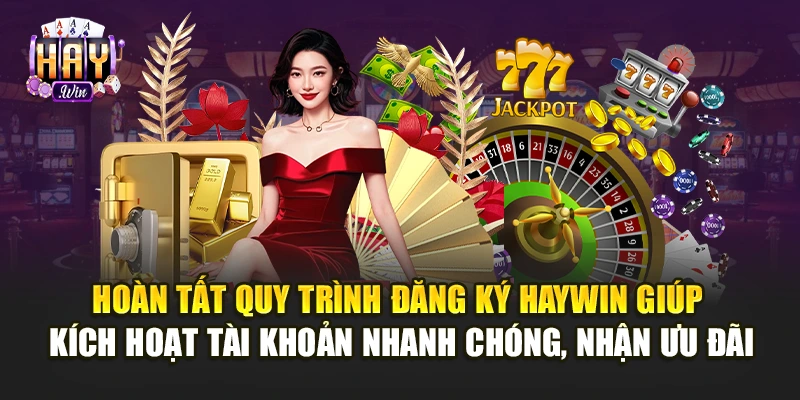 Hoàn tất quy trình đăng ký Haywin giúp kích hoạt tài khoản nhanh chóng, nhận ưu đãi