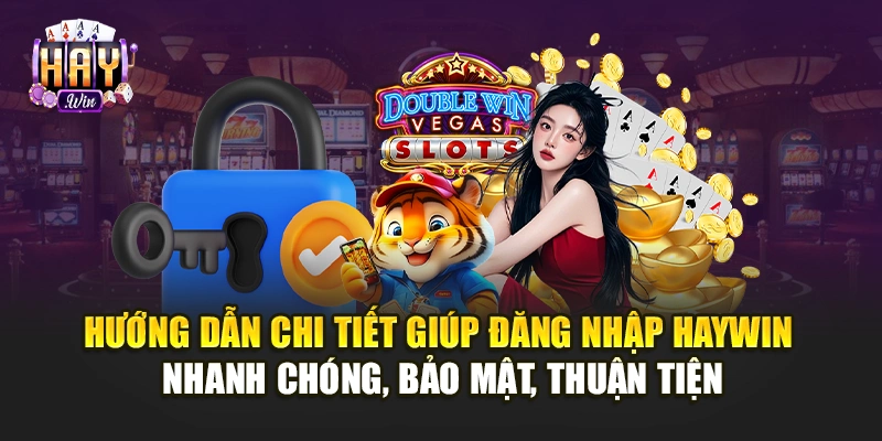 Hướng dẫn chi tiết giúp đăng nhập Haywin nhanh chóng, bảo mật, thuận tiện