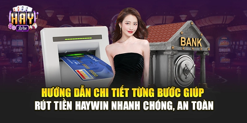 Hướng dẫn chi tiết từng bước giúp rút tiền Haywin nhanh chóng, an toàn