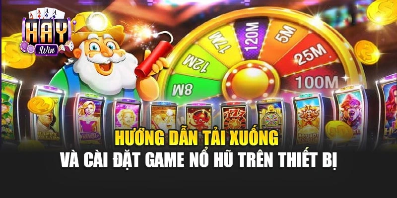 Hướng dẫn tải xuống và cài đặt game nổ hũ trên thiết bị
