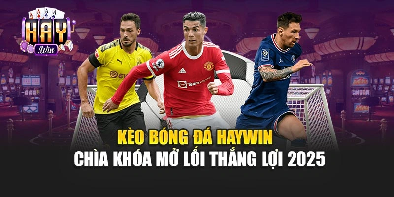 Kèo Bóng Đá Haywin - Chìa Khóa Mở Lối Thắng Lợi 2025