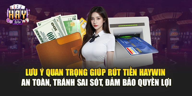 Lưu ý quan trọng giúp rút tiền Haywin an toàn, tránh sai sót, đảm bảo quyền lợi