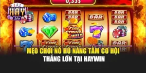 Mẹo Chơi Nổ Hũ Nâng Tầm Cơ Hội Thắng Lớn Tại Haywin