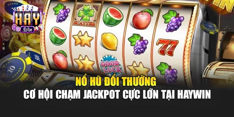 Nổ Hũ Đổi Thưởng – Cơ Hội Chạm Jackpot Cực Lớn Tại Haywin