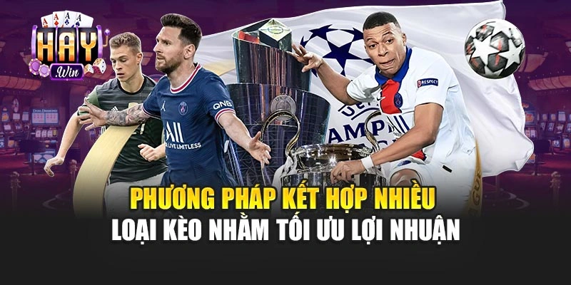 Phương pháp kết hợp nhiều loại kèo nhằm tối ưu lợi nhuận