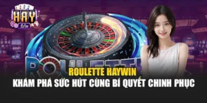 Roulette Haywin – Khám Phá Sức Hút Cùng Bí Quyết Chinh Phục
