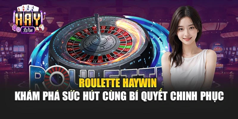 Roulette Haywin – Khám Phá Sức Hút Cùng Bí Quyết Chinh Phục