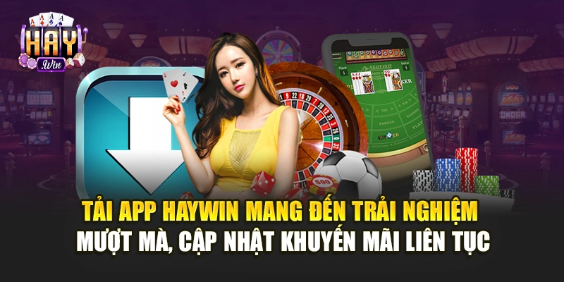 Tải app Haywin mang đến trải nghiệm mượt mà, cập nhật khuyến mãi liên tục