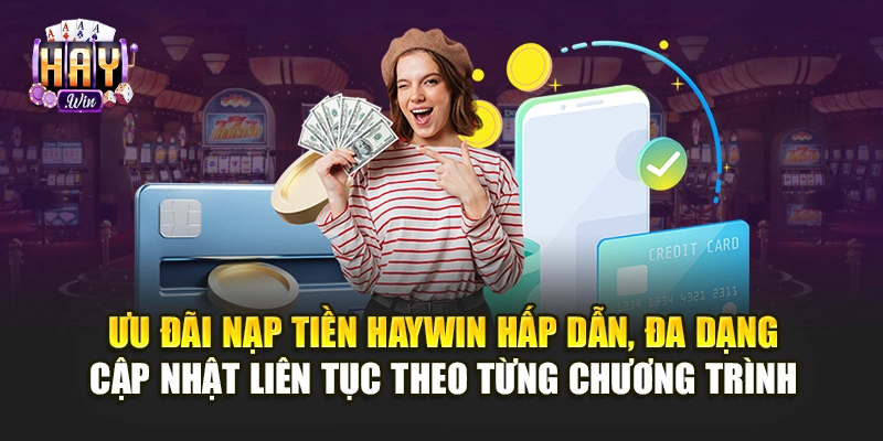 Ưu đãi nạp tiền Haywin hấp dẫn, đa dạng, cập nhật liên tục theo từng chương trình