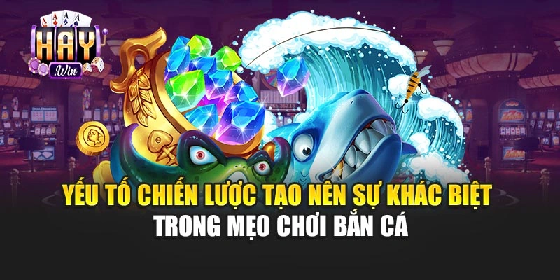 Yếu tố chiến lược tạo nên sự khác biệt trong mẹo chơi bắn cá